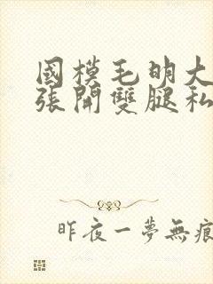 国模毛明大尺度张开双腿私拍