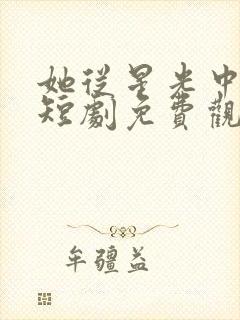 她从星光中走来短剧免费观看