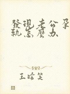 发现老公孕期出轨怎么办