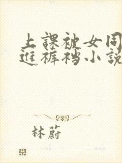 上课被女同桌伸进裤裆小说