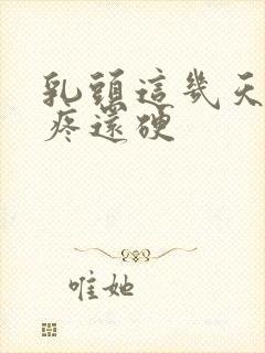 乳头这几天一碰疼还硬