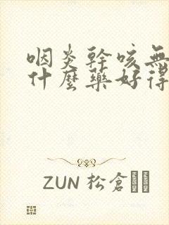 咽炎干咳无痰吃什么药好得快