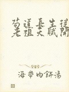 苟道长生从获取老祖天赋开始笔趣阁