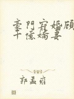 豪门宠婚顾少的千亿娇妻