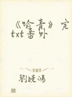 《喻青》完整版txt番外