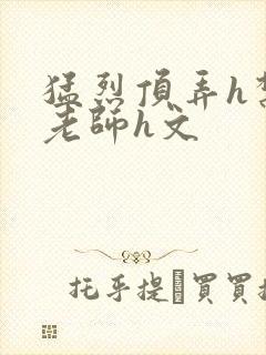 猛烈顶弄h禁欲老师h文