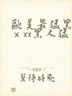 欧美最猛黑人xⅹxx黑人猛交