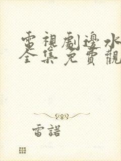 电视剧边水往事全集免费观看网盘