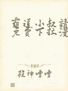 霸道小叔请轻撩免费下拉漫画