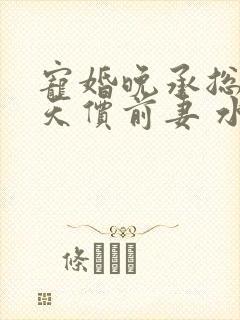 宠婚晚承总裁的天价前妻 水嫩芽