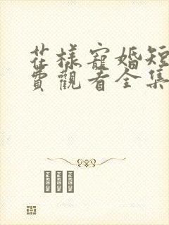 花样宠婚短剧免费观看全集完整版