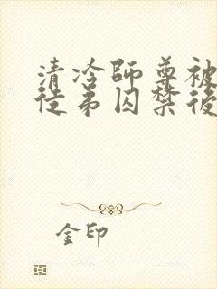 清冷师尊被黑化徒弟囚禁后