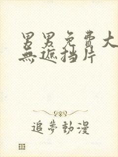 男男免费大尺度无遮挡片