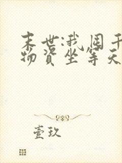 末世:我囤千亿物资坐等天灾全文免费