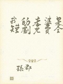 我的老婆是特工短剧免费全集免费播放