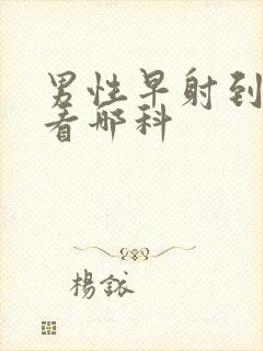 男性早射到医院看哪科