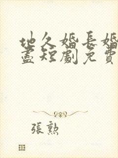 地久婚长婚夜燃尽短剧免费观看