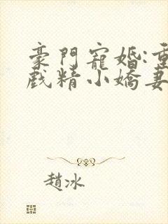 豪门宠婚:重生戏精小娇妻 小说