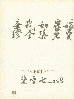 弃我如尘嫁你为珍全集免费