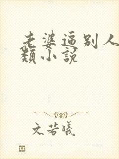 老婆逼别人操各类小说