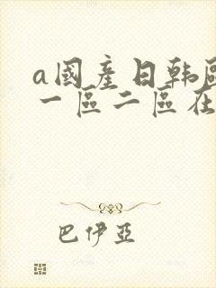 a国产日韩欧美一区二区在线