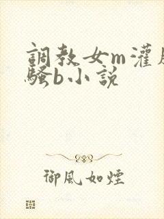 调教女m灌肠 骚b小说