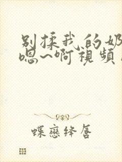 别揉我的奶头~嗯~啊视频网站封面