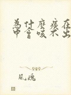 为什么痰在喉咙中会咳不出来咽不下去