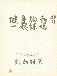 健身胸和背可以一起练吗