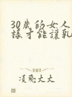 30岁的女人怎样才能让乳房变大