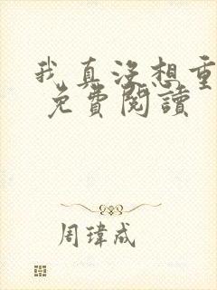 我真没想重生啊 免费阅读