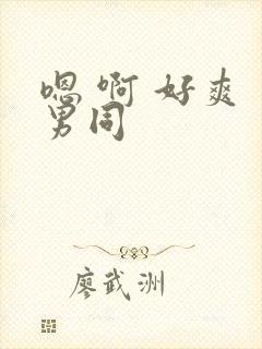 嗯 啊 好爽 男同