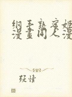 纲手熟蜜姬羞羞漫画同人漫画