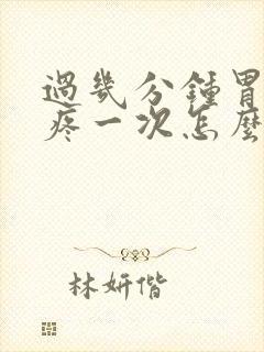 过几分钟胃就会疼一次怎么回事