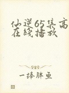 仙逆65集高清在线播放