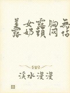 美女露胸无遮挡露奶头网站