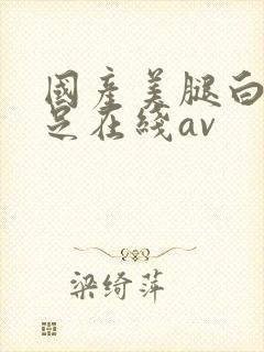 国产美腿白丝袜足在线av