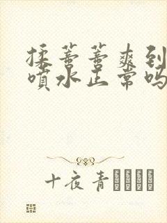 揉蒂蒂爽到高潮喷水正常吗封面