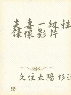 夫妻一级性生活录像影片