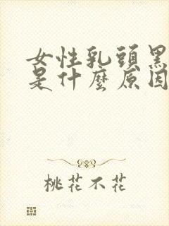 女性乳头黑黑的是什么原因