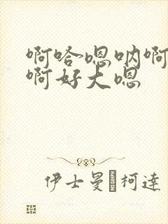 啊哈嗯呐啊啊哈啊好大嗯封面