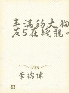 丰满的大胸女朋友5在线观看