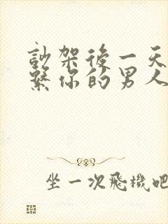 吵架后一天不联系你的男人