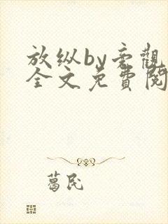 放纵by旁观者全文免费阅读笔趣阁最新