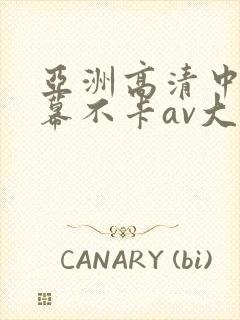 亚洲高清中文字幕不卡av大全