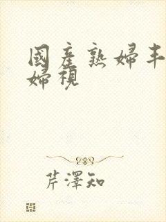 国产熟妇丰满熟妇视