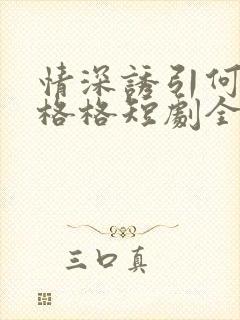 情深诱引何健王格格短剧全集免费观看