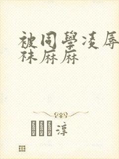 被同学凌辱的丝袜麻麻