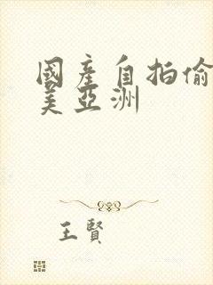 国产自拍偷拍欧美亚洲