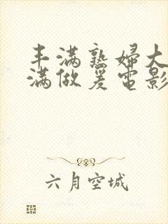 丰满熟妇大乳丰满做爰电影